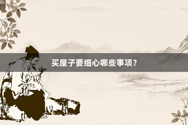 买屋子要细心哪些事项?